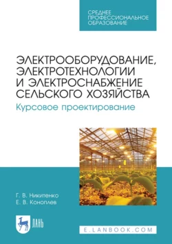 Электрооборудование  электротехнологии и электроснабжение сельского хозяйства. Курсовое проектирование. Учебное пособие для СПО Геннадий Никитенко и Евгений Коноплев