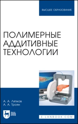 Полимерные аддитивные технологии. Учебное пособие для вузов, А. Ляпков