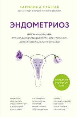 Эндометриоз. Программа лечения: от самодиагностики и постановки диагноза до полного избавления от болей, Каролина Сташак