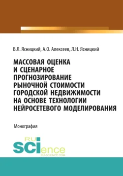 Массовая оценка и сценарное прогнозирование рыночной стоимости городской недвижимости на основе технологий нейросетевого моделирования. (Бакалавриат  Магистратура  Специалитет). Монография. Леонид Ясницкий и Виталий Ясницкий