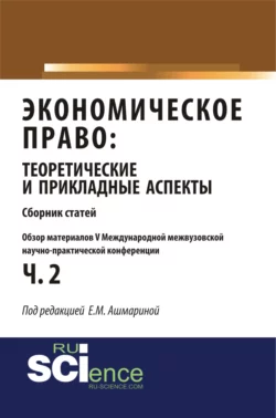 Обзор материалов V международной межвузовской научно-практической конференции Экономическое право: теоретические и прикладные аспекты . (Аспирантура, Бакалавриат, Магистратура). Монография., Елена Ашмарина