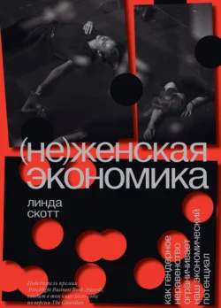 (Не)женская экономика. Как гендерное неравенство ограничивает наш экономический потенциал, Линда Скотт