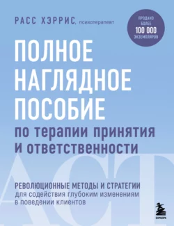 Полное наглядное пособие по терапии принятия и ответственности, Расс Хэррис