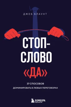 Стоп-слово «да». 37 способов доминировать в любых переговорах, Джеб Блаунт