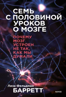 Семь с половиной уроков о мозге. Почему мозг устроен не так, как мы думали, Лиза Фельдман Барретт