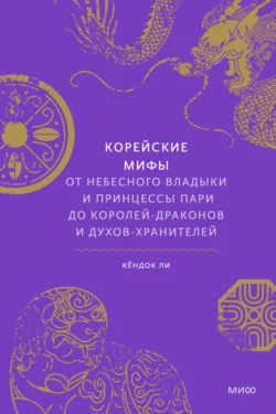 Корейские мифы. От небесного владыки и принцессы Пари до королей-драконов и духов-хранителей, Кёндок Ли