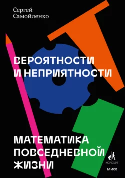 Вероятности и неприятности. Математика повседневной жизни Сергей Самойленко