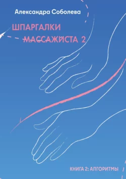 Шпаргалки массажиста – 2. Книга 2: алгоритмы Александра Соболева