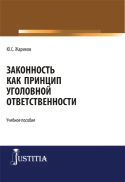 Законность как принцип уголовной ответственности. (Адъюнктура, Аспирантура, Магистратура, Специалитет). Учебное пособие., Юрий Жариков