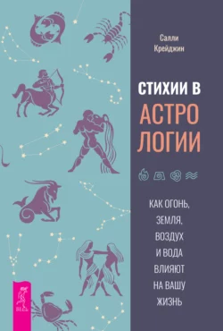 Стихии в астрологии. Как Огонь, Земля, Воздух и Вода влияют на вашу жизнь, Салли Крейджин