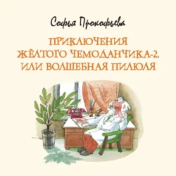 Приключения жёлтого чемоданчика-2, или Волшебная пилюля, Софья Прокофьева