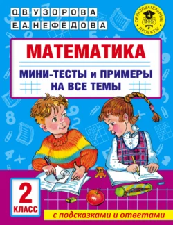 Математика. Мини-тесты и примеры на все темы школьного курса. 2 класс Ольга Узорова и Елена Нефёдова