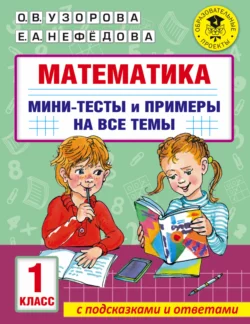 Математика. Мини-тесты и примеры на все темы школьного курса. 1 класс, Ольга Узорова