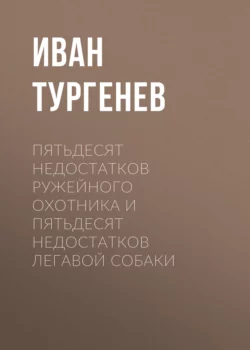 Пятьдесят недостатков ружейного охотника и пятьдесят недостатков легавой собаки Иван Тургенев