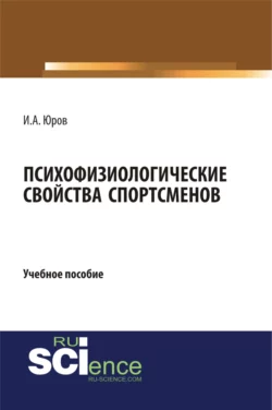 Психофизиологические свойства спортсменов. (Аспирантура, Бакалавриат, Магистратура). Учебное пособие., Игорь Юров