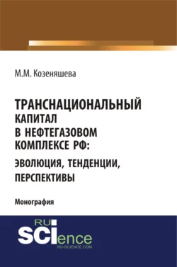 Транснациональный капитал в нефтегазовом комплексе РФ: эволюция, тенденции, перспективы. (Аспирантура, Бакалавриат, Магистратура). Монография., Маргарита Козеняшева