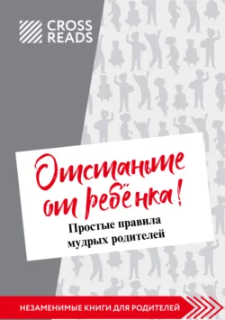 Саммари книги Марины Мелия «Отстаньте от ребёнка! Простые правила мудрых родителей. Второе издание, дополненное», Коллектив авторов