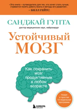 Устойчивый мозг. Как сохранить мозг продуктивным в любом возрасте, Санджай Гупта