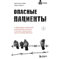 Опасные пациенты. От Йоркширского потрошителя до братьев Крэй: где лечатся и как живут самые жестокие преступники Великобритании, Эмма Френч