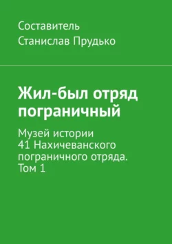 Жил-был отряд пограничный. Музей истории 41 Нахичеванского пограничного отряда. Том 1, Станислав Прудько