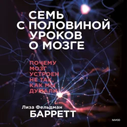 Семь с половиной уроков о мозге. Почему мозг устроен не так, как мы думали, Лиза Фельдман Барретт