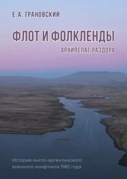 Флот и Фолкленды. Архипелаг раздора. История Англо-аргентинского военного конфликта 1982 года, Е. Грановский