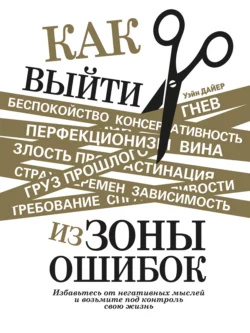 Как выйти из зоны ошибок. Избавьтесь от негативных мыслей и возьмите под контроль свою жизнь, Уэйн Дайер