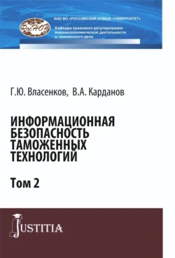 Информационная безопасность таможенных технологий. Том 2. (Магистратура  Специалитет). Монография. Валерий Карданов и Глеб Власенков