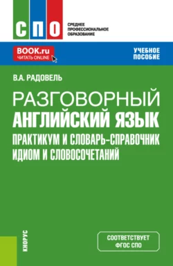 Разговорный английский язык. Практикум и словарь-справочник идиом и словосочетаний. (СПО). Учебное пособие., Валентина Радовель