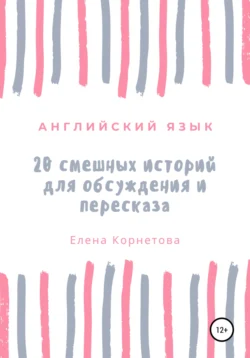 Английский язык. 20 смешных историй для обсуждения и пересказа, Елена Корнетова