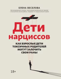 Дети нарциссов. Как взрослые дети токсичных родителей могут залечить свои раны, Елена Веселова