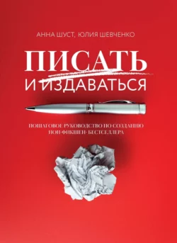 Писать и издаваться. Пошаговое руководство по созданию нон-фикшен-бестселлера, Анна Шуст