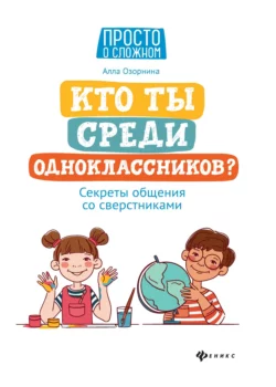 Кто ты среди одноклассников? Секреты общения со сверстниками Алла Озорнина