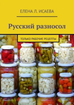 Русский разносол. Только рабочие рецепты, Елена Исаева