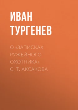 О «Записках ружейного охотника» С. Т. Аксакова Иван Тургенев