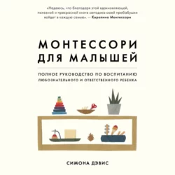 Монтессори для малышей. Полное руководство по воспитанию любознательного и ответственного ребенка, Симона Дэвис