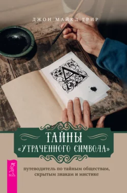 Тайны «Утраченного символа»: путеводитель по тайным обществам, скрытым знакам и мистике, Джон Майкл Грир