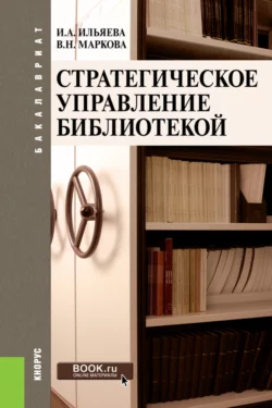 Стратегическое управление библиотекой. (Бакалавриат). Учебное пособие. Ирина Ильяева и Валентина Маркова