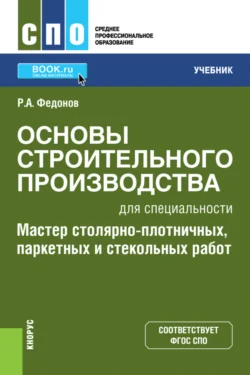 Основы строительного производства для специальности Мастер столярно-плотничных, паркетных и стекольных работ . (СПО). Учебник., Роман Федонов