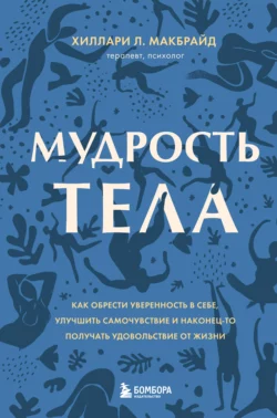 Мудрость тела. Как обрести уверенность в себе, улучшить самочувствие и наконец-то получать удовольствие от жизни, Хиллари Л. МакБрайд