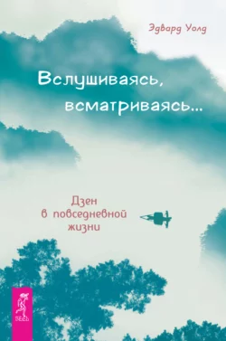 Вслушиваясь, всматриваясь… Дзен в повседневной жизни, Эдвард Уолд