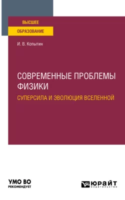 Современные проблемы физики: суперсила и эволюция Вселенной. Учебное пособие для вузов, Игорь Копытин