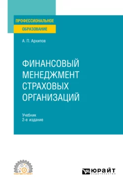 Финансовый менеджмент страховых организаций 2-е изд., пер. и доп. Учебник для СПО, Александр Архипов