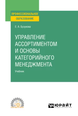 Управление ассортиментом и основы категорийного менеджмента. Учебник для СПО, Екатерина Бузукова