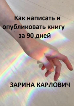 Как написать и опубликовать книгу о бизнесе, хобби. Или просто для души, Зарина Карлович