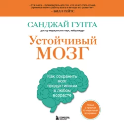 Устойчивый мозг. Как сохранить мозг продуктивным в любом возрасте, Санджай Гупта