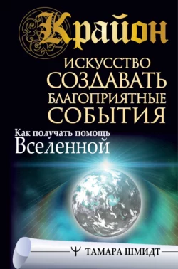 Крайон. Искусство создавать благоприятные события. Как получать помощь Вселенной, Тамара Шмидт