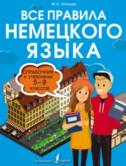 Все правила немецкого языка. Справочник к учебникам 5–9 классов, Михаил Антонов