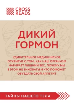 Саммари книги «Дикий гормон. Удивительное медицинское открытие о том, как наш организм набирает лишний вес, почему мы в этом не виноваты и что поможет обуздать свой аппетит», Коллектив авторов