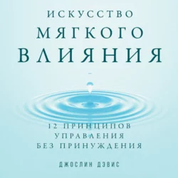 Искусство мягкого влияния. 12 принципов управления без принуждения, Джослин Дэвис